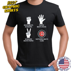 Chicago Cubs rock beats scissors paper beats rock scissors beats paper nothing beats Cubs shirt