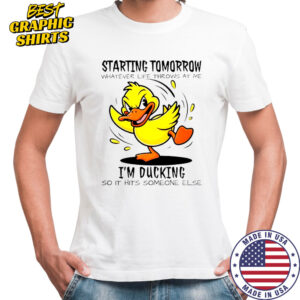 Duck Starting Tomorrow Whatever Life Throws At The I’m Ducking T-Shirt