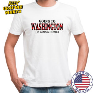 Going To Washington Is Going Home T-Shirt