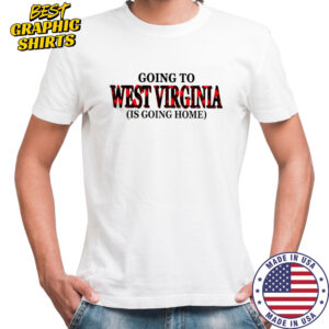 Going To West Virginia Is Going Home T-Shirt