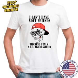 I Can’t Have Soft Friends Because I Talk A Lil Aggressively Cool Skull T-Shirt
