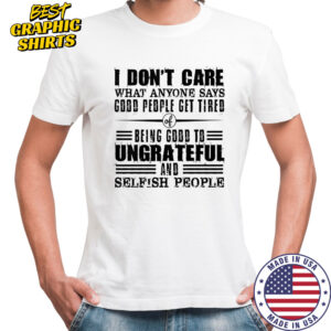 I Don’t Care What Anyone Says God’s People Get Tired Being Good To Ungrateful T-Shirt