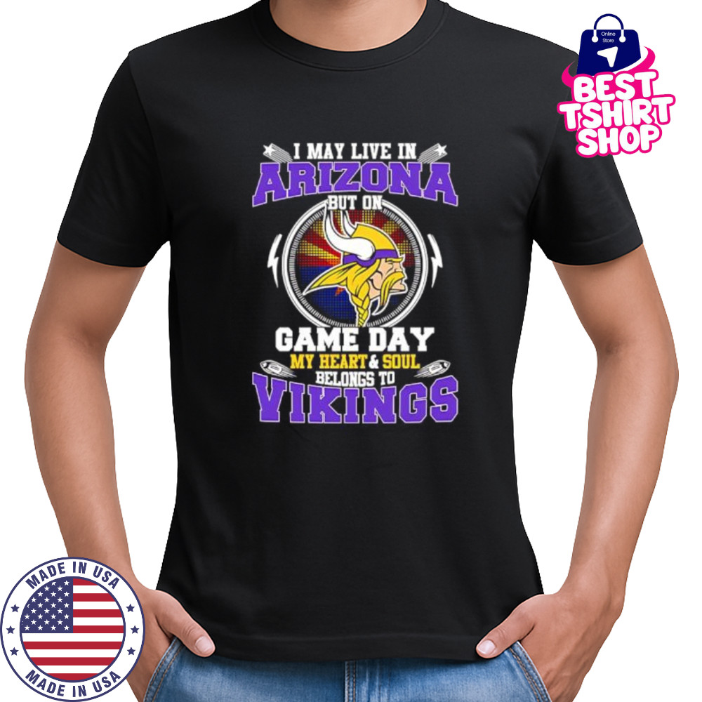 I may live in arizona but on game day my heart & soul belongs to Minnesota Vikings shirt I may live in arizona but on game day my heart & soul belongs to Minnesota Vikings shirt