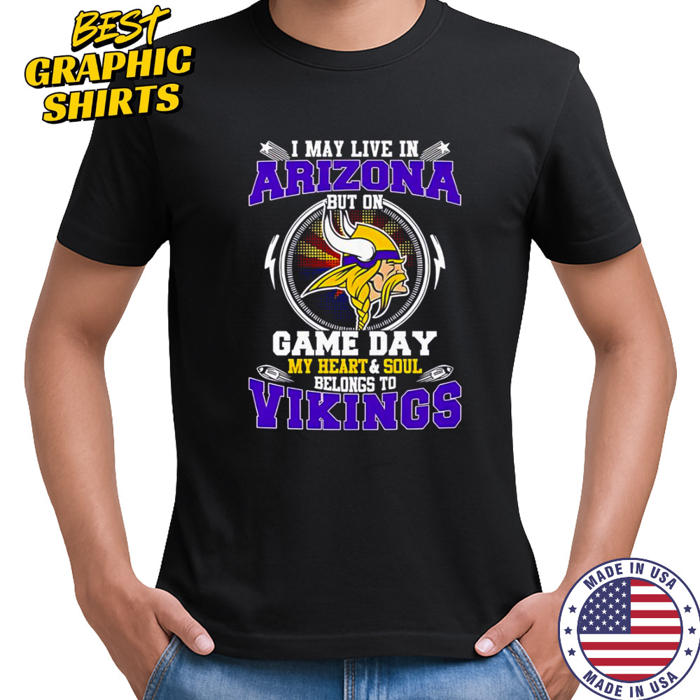 I May Live In Arizona But On Game Day My Heart & Soul Belongs To Minnesota Vikings T-Shirt I May Live In Arizona But On Game Day My Heart & Soul Belongs To Minnesota Vikings T-Shirt