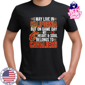 I may live in California but on game day my heart and soul belongs to the Cleveland Cavaliers shirt