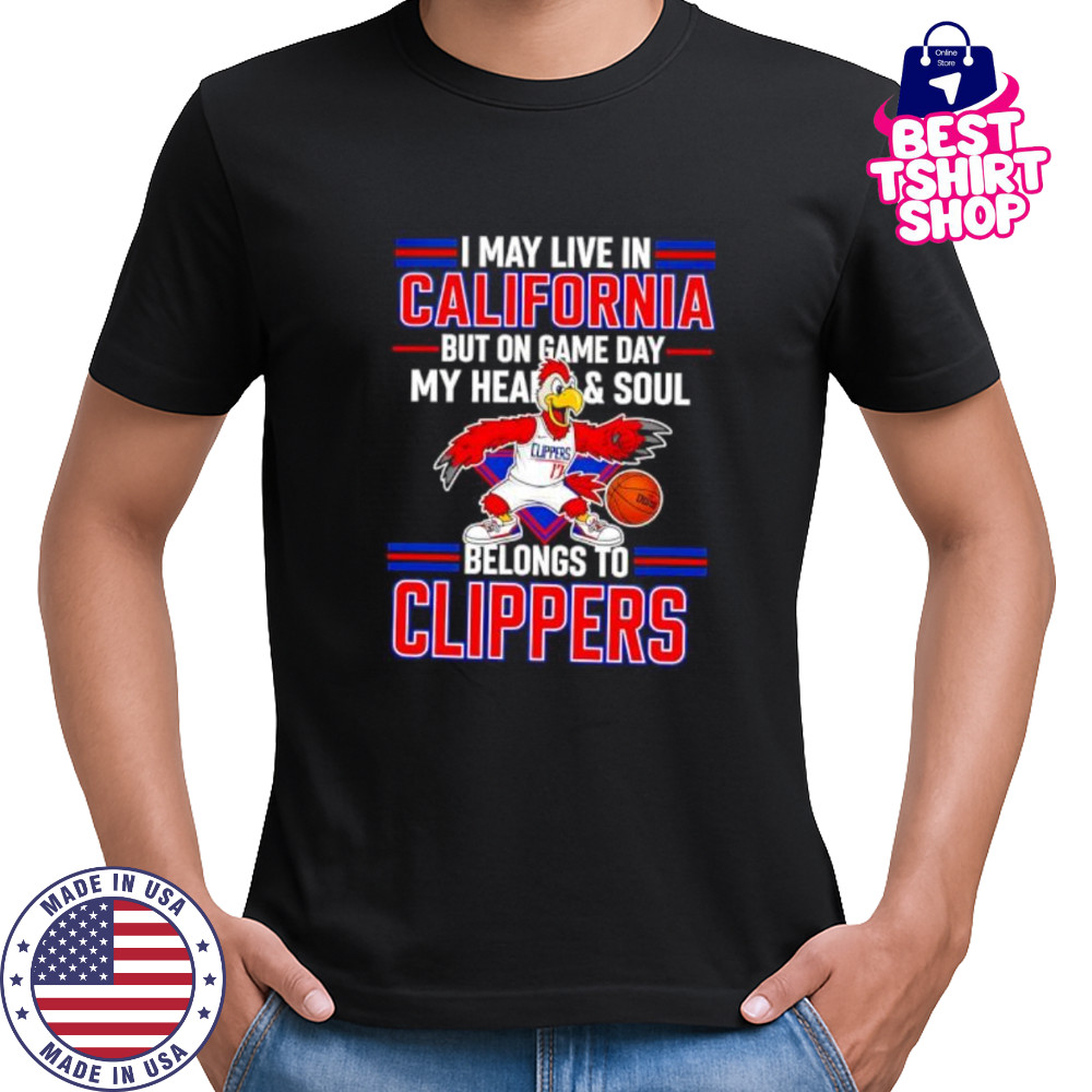 I may live in California but on game day my heart and soul belongs to the LA Clippers shirt I may live in California but on game day my heart and soul belongs to the LA Clippers shirt