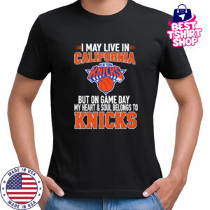 I may live in California but on game day my heart and soul belongs to the New York Knicks shirt