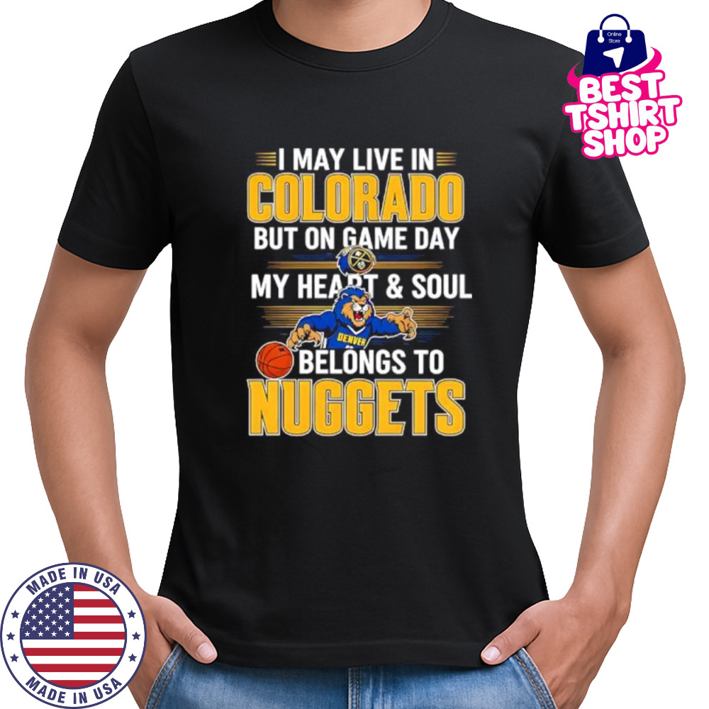 I may live in Colorado but on game day my heart and soul belongs to the Denver Nuggets shirt I may live in Colorado but on game day my heart and soul belongs to the Denver Nuggets shirt
