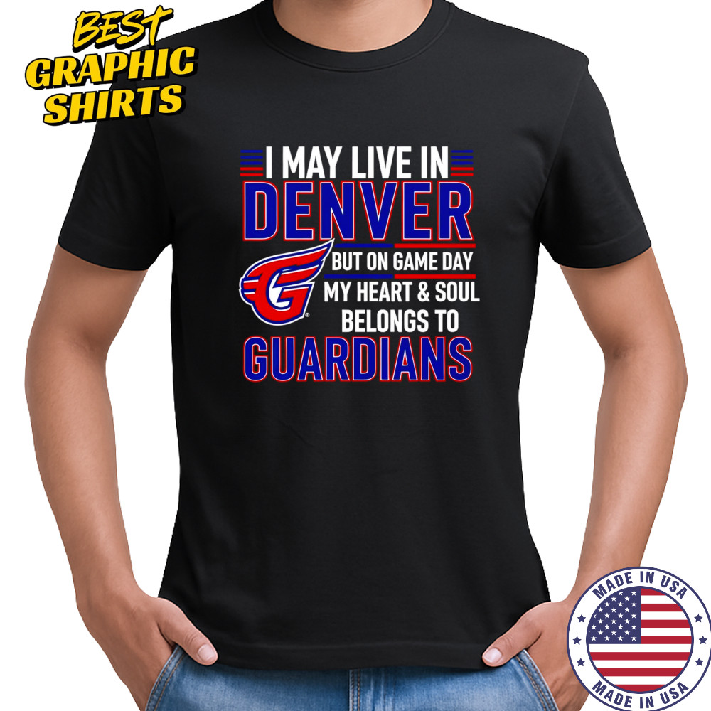 I may live in Denver but on game day my heart and soul belongs to the Cleveland Guardians shirt I may live in Denver but on game day my heart and soul belongs to the Cleveland Guardians shirt