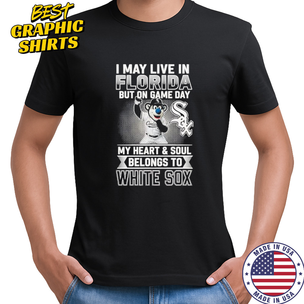 I may live in Florira but on game day my heart and soul belongs to the Chicago White Sox shirt I may live in Florira but on game day my heart and soul belongs to the Chicago White Sox shirt