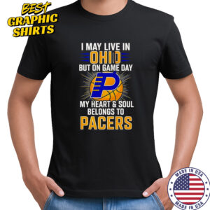 I May Live In Ohio But On Game Day My Heart And Soul Belongs To The Indiana Pacers T-Shirt