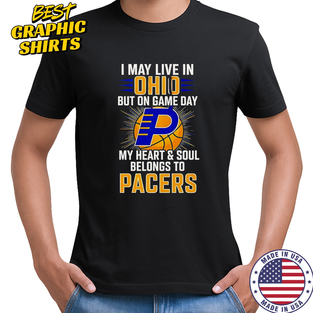 I May Live In Ohio But On Game Day My Heart And Soul Belongs To The Indiana Pacers T-Shirt I May Live In Ohio But On Game Day My Heart And Soul Belongs To The Indiana Pacers T-Shirt