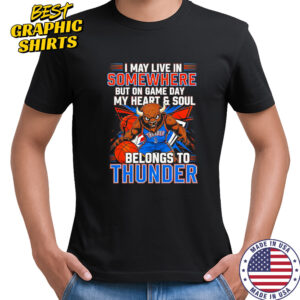 I May Live In Somewhere But On Game Day My Heart And Soul Belongs To The Oklahoma City Thunder T-Shirt