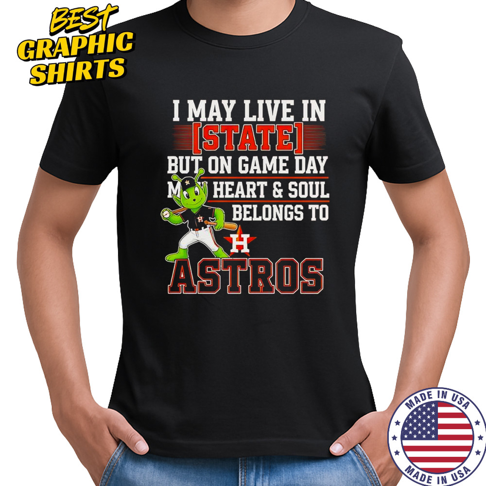 I May Live In State But On Game Day My Heart And Soul Belongs To The Houston Astros T-Shirt I May Live In State But On Game Day My Heart And Soul Belongs To The Houston Astros T-Shirt