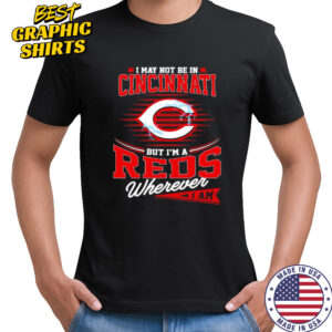 I may not be in Cincinnati But I am a Reds wherever I am shirt