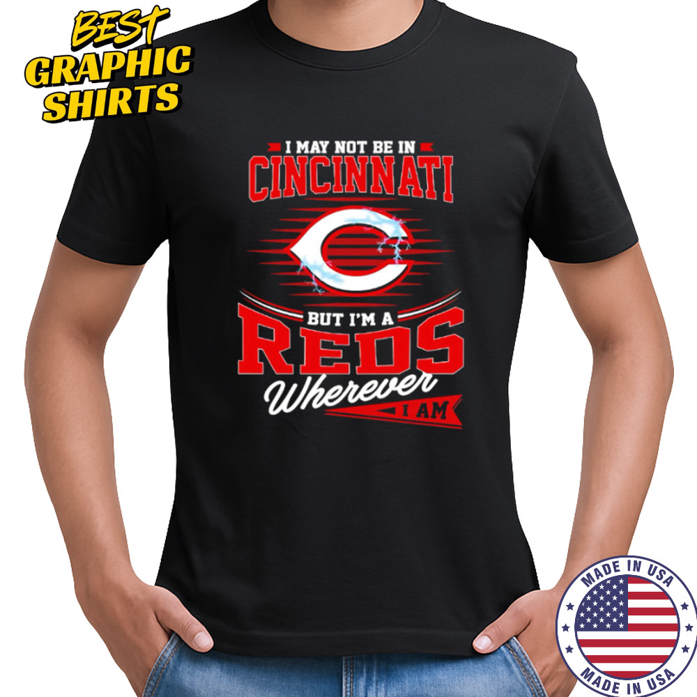 I may not be in Cincinnati But I am a Reds wherever I am shirt I may not be in Cincinnati But I am a Reds wherever I am shirt