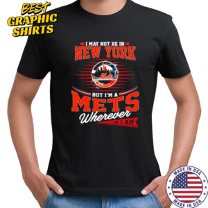 I May Not Be In New York But I’m A Mets Wherever I Am shirt