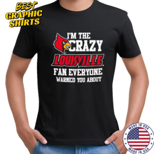 I’m The Crazy Louisville Fan Everyone Warned You About shirt