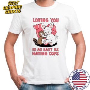 Loving You Is As Easy As Hating Cops shirt