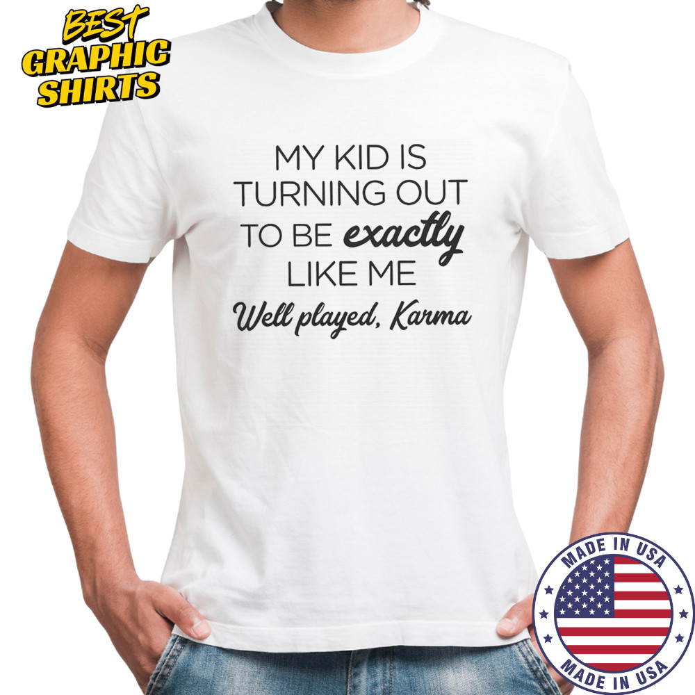 My Kid Is Turning Out To Be Exactly Like Me Well Played Karma T-Shirt