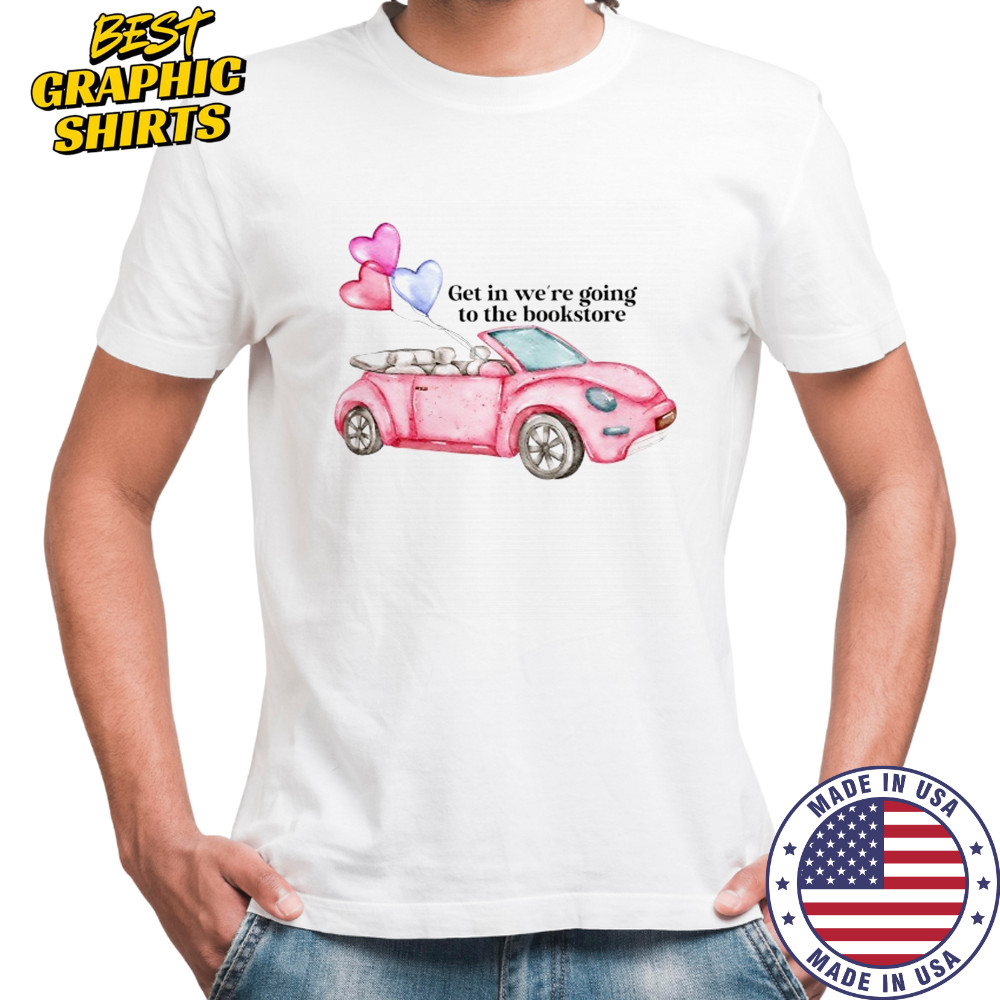 Pink car get in we’re going to the bookstore shirt