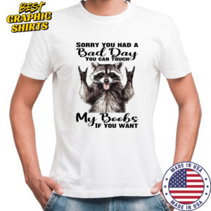 Raccoon sorry you had a bad day you can touch my boobs if you want shirt