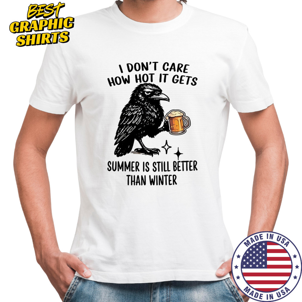 Raven I don’t care how hot it gets summer is still better than winter shirt