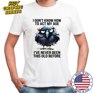 Raven I don’t know how to act my age I’ve never been this old shirt