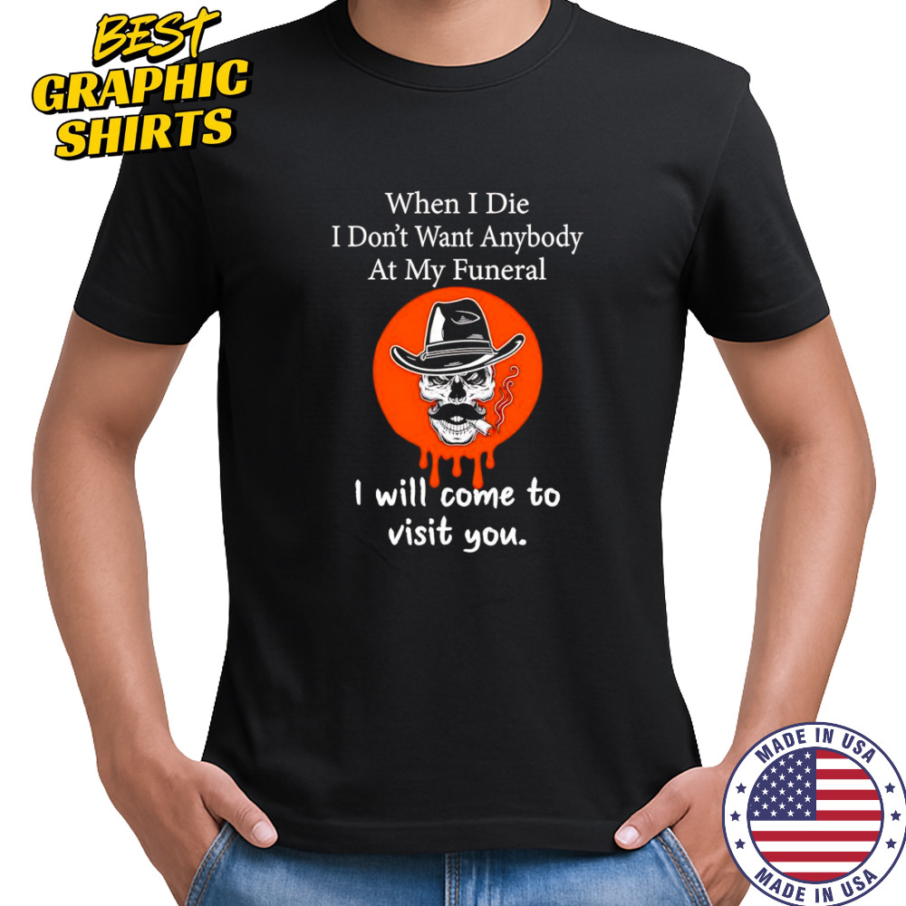 Skull when I die I won’t want anybody at my funeral shirt
