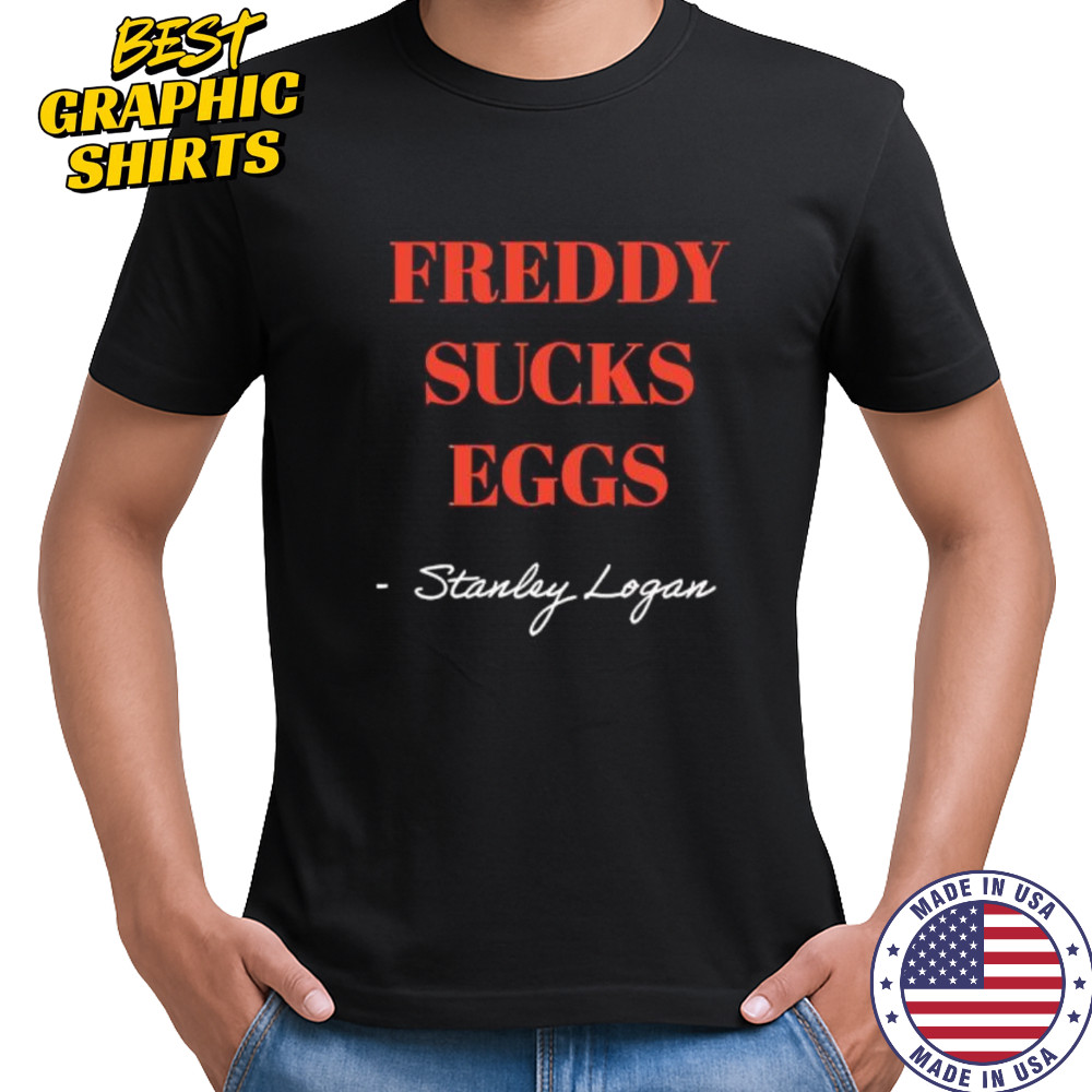 Stanley Logan Freddy sucks eggs shirt