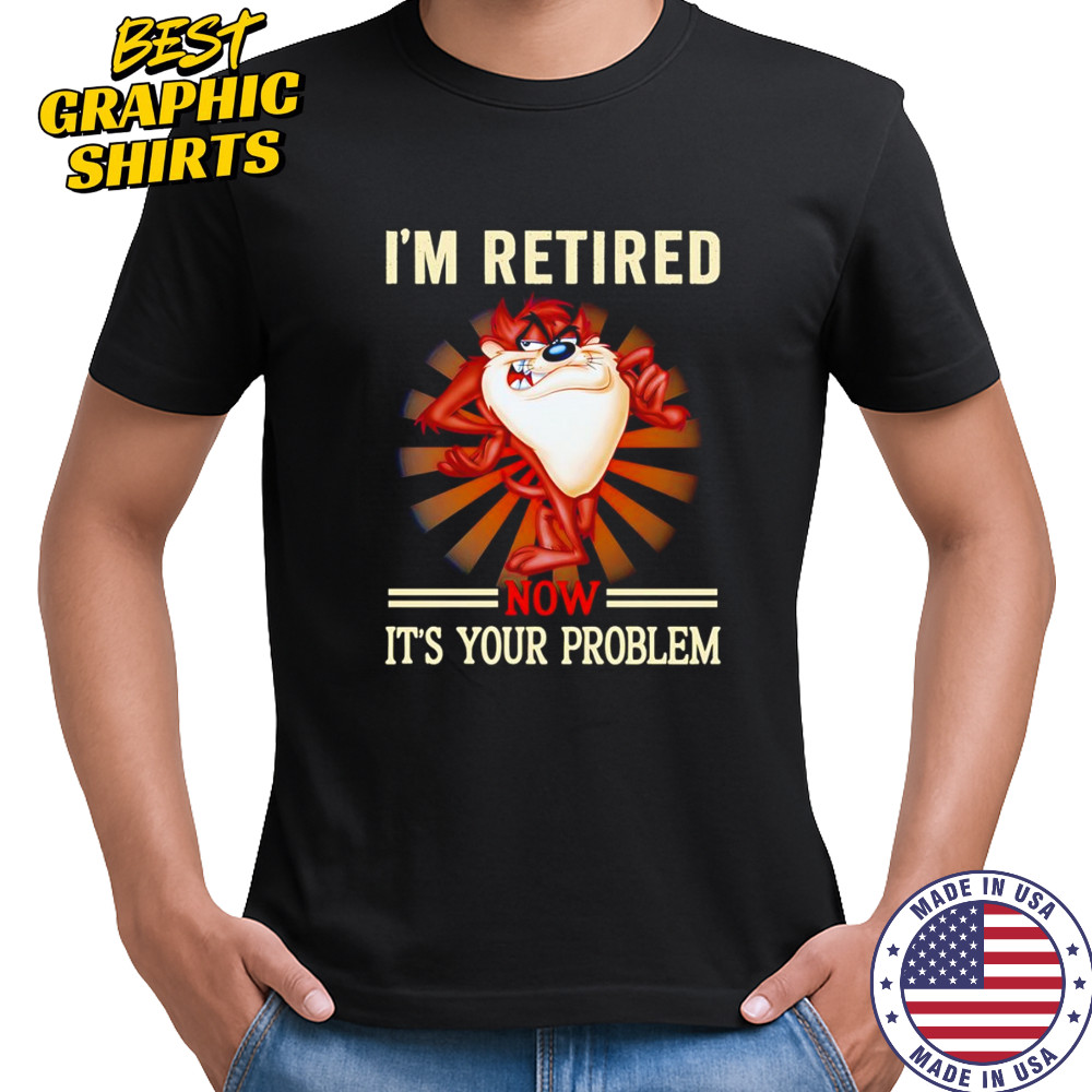 Tasmania I’m retired now it’s your problem shirt