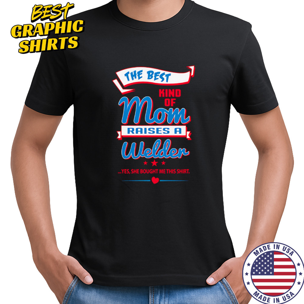 The Best Kind Of Mom Raises A Welder Yes She Bought Me This Shirt shirt