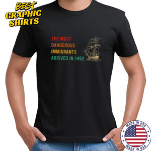 The Most Dangerous Immigrants Arrived In 1492 Quote T Shirt