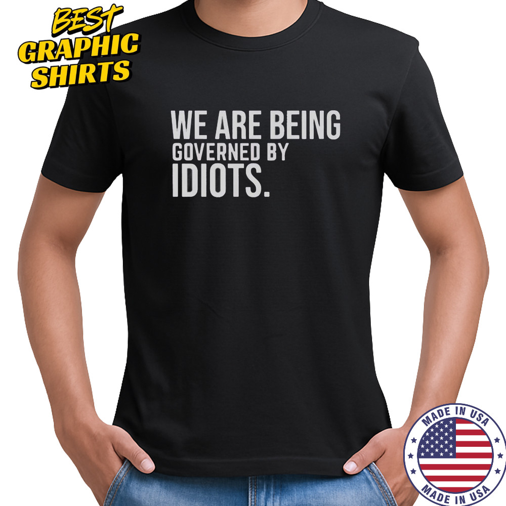 We Are Being Governed By Idiots T-Shirt