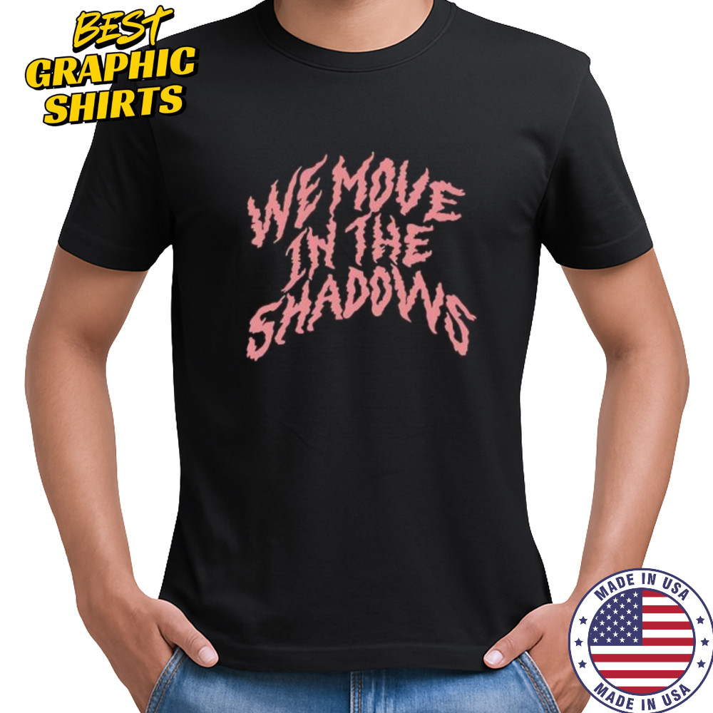 We Move In The Shadows shirt