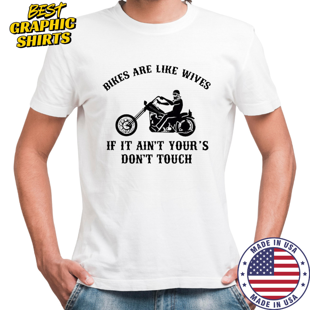 Bikes are like wives if it ain’t your’s don’t touch shirt