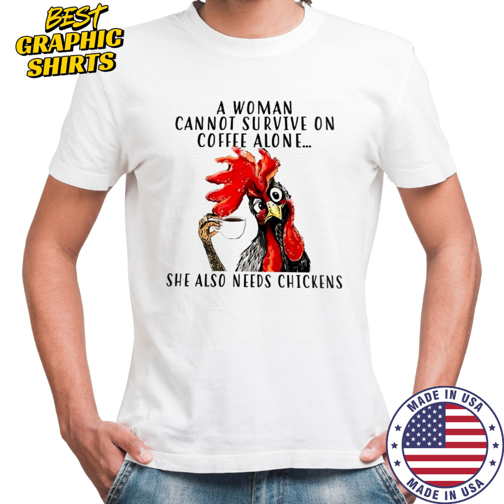 Chicken A woman cannot survive on coffee alone she also needs chickens shirt