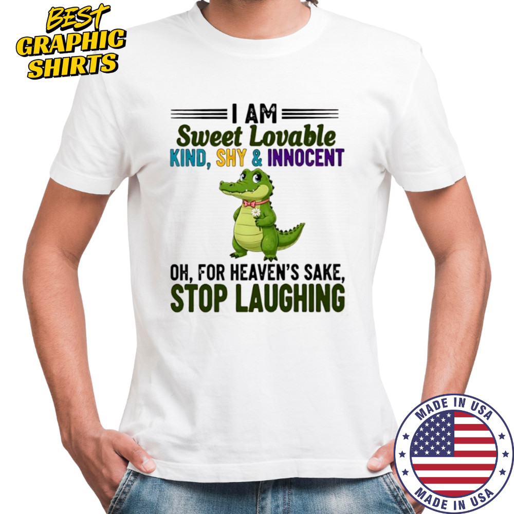 Crocodile I Am Sweet Lovable Kind Shy and Innocent Oh For Heaven’s Sake Stop Laughing shirt Crocodile I Am Sweet Lovable Kind Shy and Innocent Oh For Heaven’s Sake Stop Laughing shirt