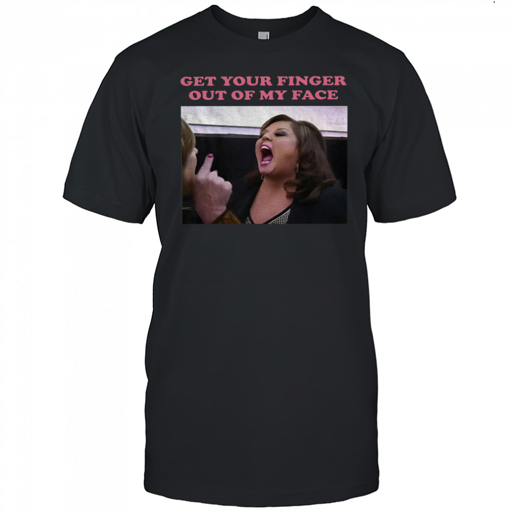 Abby Lee Dance get your finger out of my face shirt