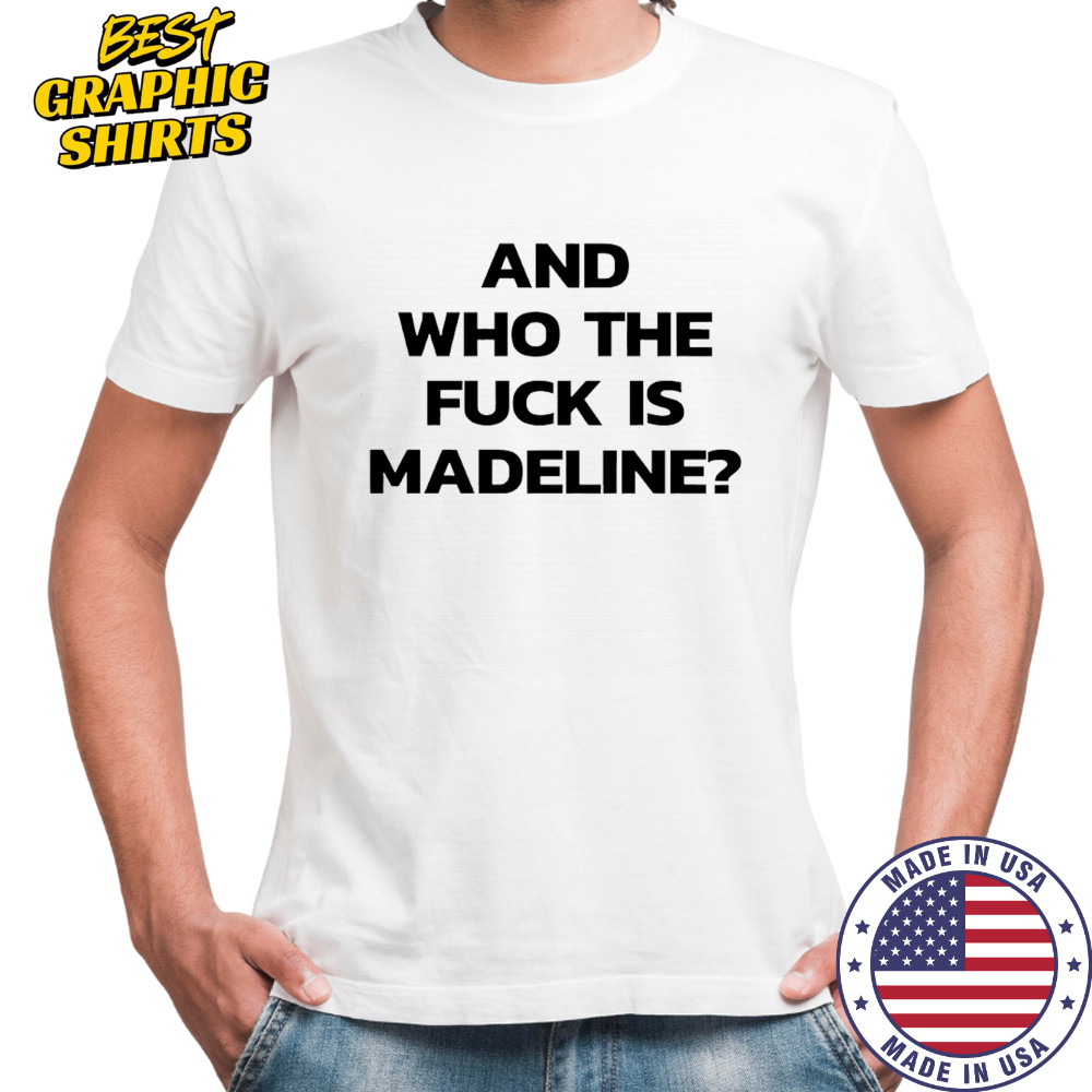 And Who The Fuck Is Madeline Shirt