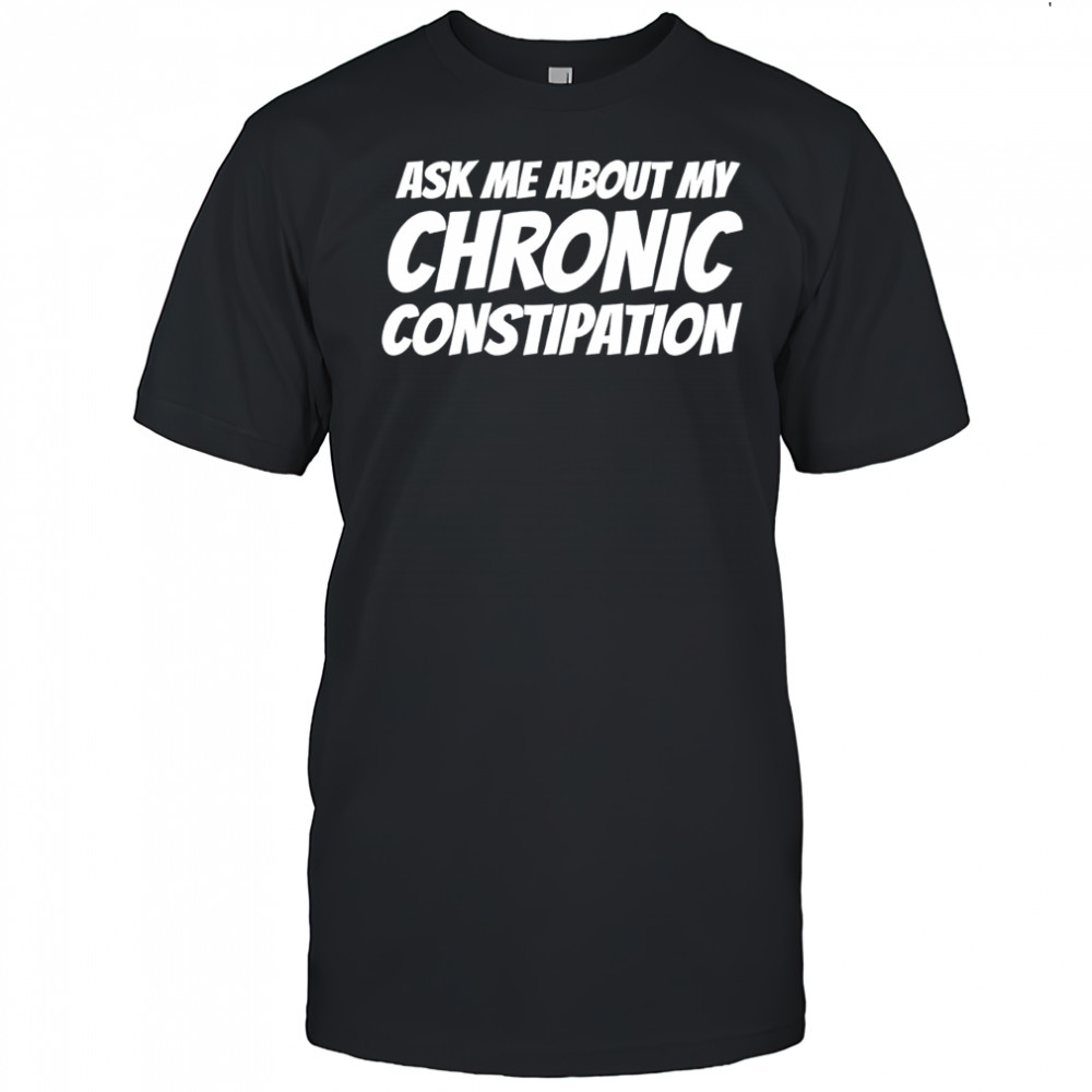 Ask me about my chronic constipation shirt