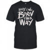 Baby I was born this way shirt