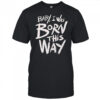 Baby I was born this way T-shirt