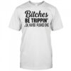 Bitches be trippin’ Ok maybe i pushed one shirt