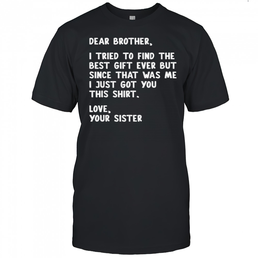 Dear Brother Quote Funny Sibling Humor Joke from Sister shirt