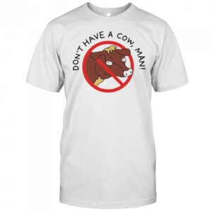 Don’t Have A Cow Man shirt