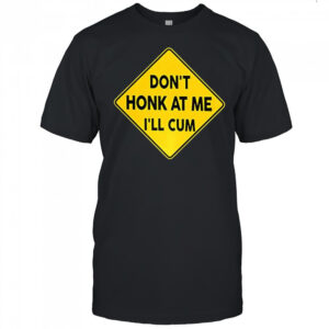 Don’t honk at me I’ll cum sign meme shirt