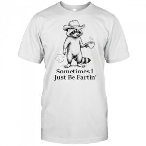 Farting Raccoon Fart Joke Sometimes I Just Be Fartin’ Shirt