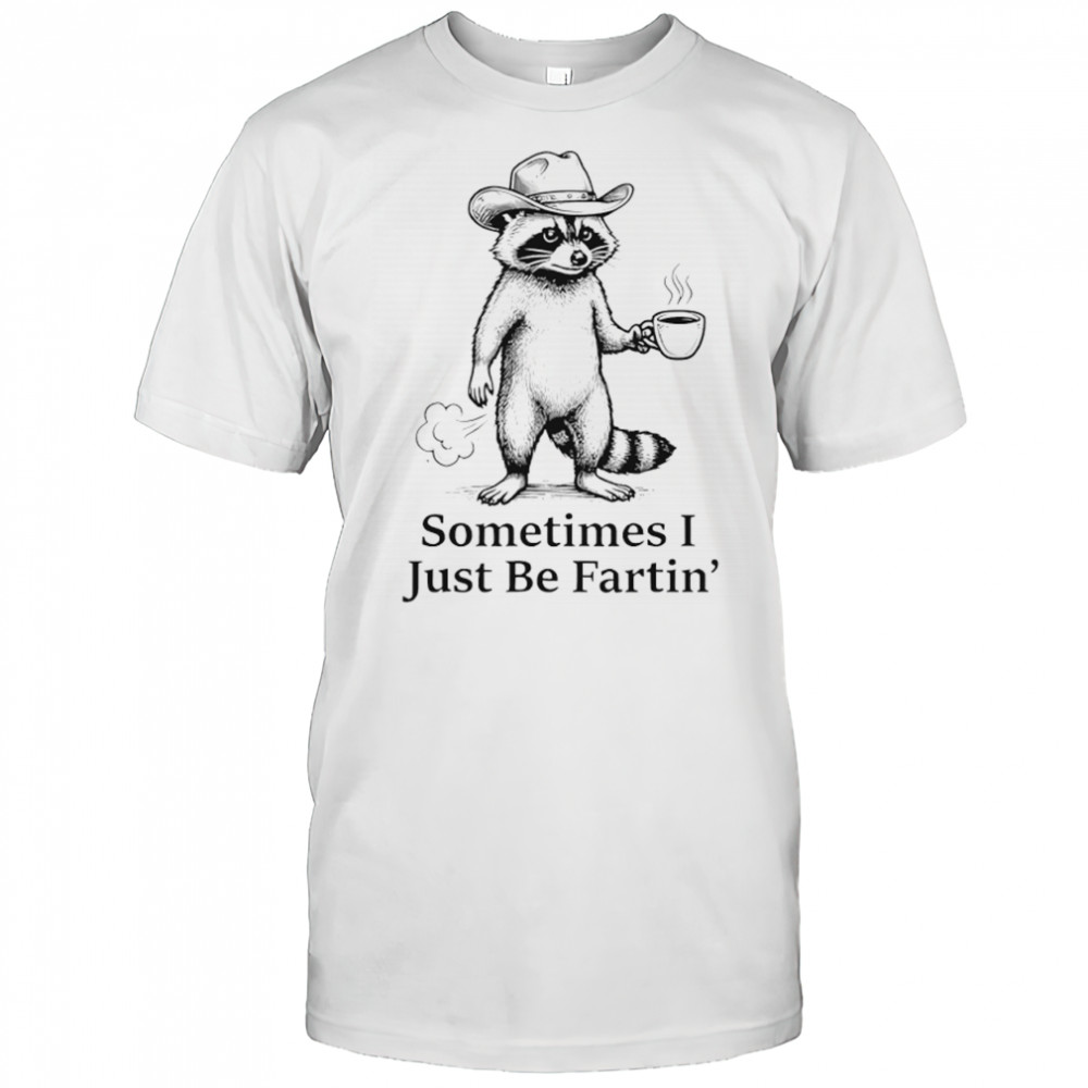 Farting Raccoon Fart Joke Sometimes I Just Be Fartin’ Shirt