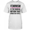 Feminism is the radical notion that women are people shirt